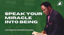 Speak Your Miracle Into Being - Archbishop Benson Idahosa