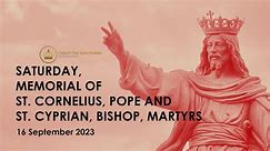 SEPT 16 | 7AM | SATURDAY, MEMORIAL OF ST. CORNELIUS POPE AND ST. CYPRIAN, BISHOP, MARTYRS