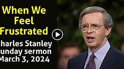 When We Feel Frustrated - Charles Stanley Sunday sermon March 3, 2024 - Sermons Online
