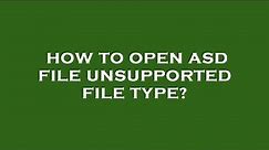 How to open asd file unsupported file type?