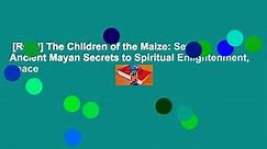 [Read] The Children of the Maize: Seven Ancient Mayan Secrets to Spiritual Enlightenment, Peace