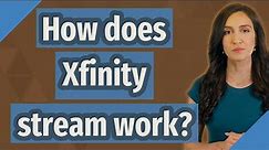 How does Xfinity stream work?