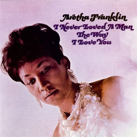 March 10 Aretha Franklin I Never Loved A Man The Way I Love You