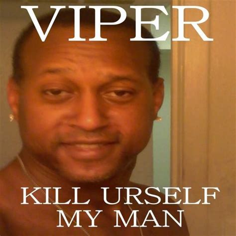 kill urself my man viper know your meme