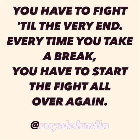 You Have To Fight Til The Very End Every Time You Take A Break You