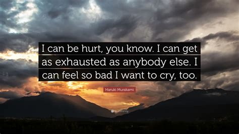 Haruki Murakami Quote “i Can Be Hurt You Know I Can Get