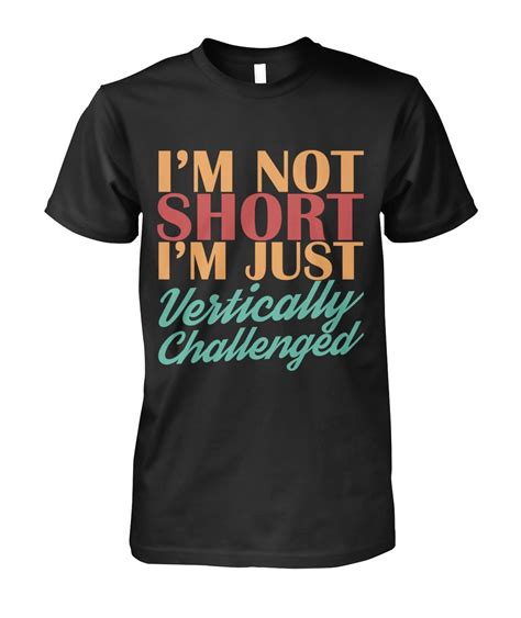 I M Not Short I M Just Vertically Challenged Unisex T