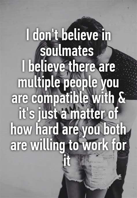 i don t believe in soulmates i believe there are multiple people you are compatible with and it s