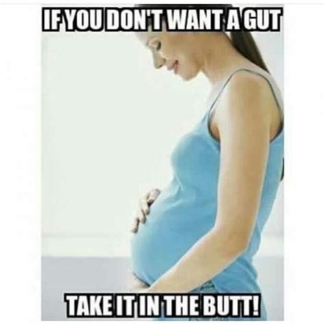 If You Don T Want A Gut Take It In The Butt