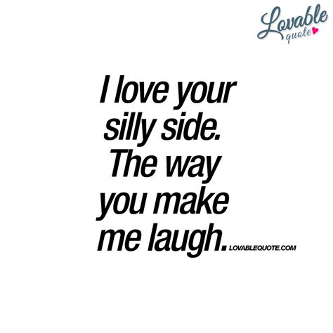 I Love Your Silly Side The Way You Make Me Laugh Happy Quote Silly