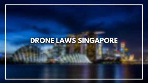 drone laws singapore march  rules   register