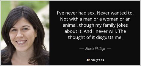 Marie Phillips Quote I Ve Never Had Sex Never Wanted To Not With A