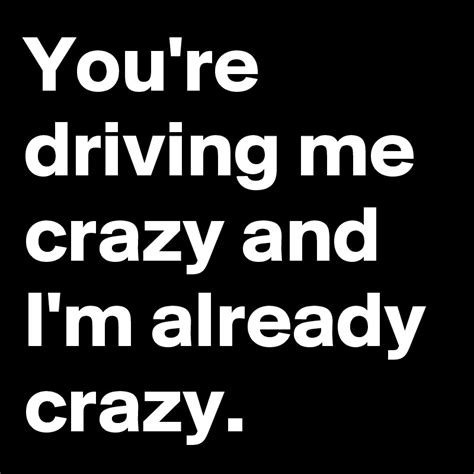 youre driving  crazy  im  crazy post  kushle  boldomatic