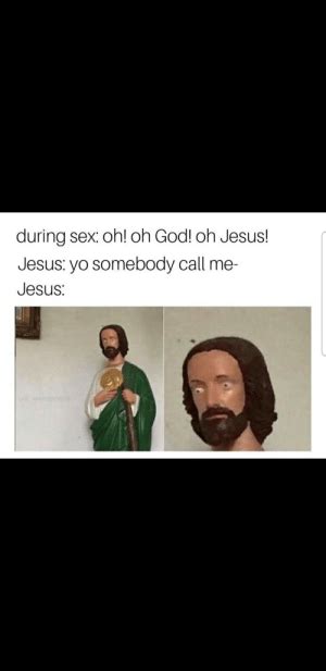 During Sex Oh Oh God Oh Jesus Jesus Yo Somebody Call Me Jesus Ulil