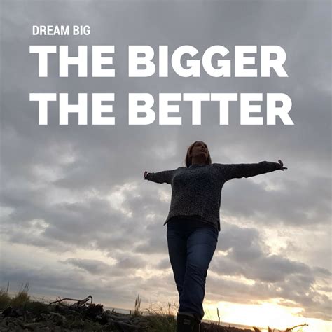 Dream Big The Bigger The Better