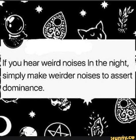 If You Hear Weird Noises In The Night Simply Make Weirder Noises To