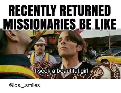 Recently Returned Missionaries Be Like I Seek A Beautiful Girl