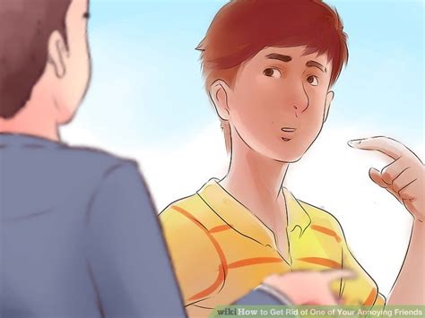 How To Get Rid Of One Of Your Annoying Friends 13 Steps