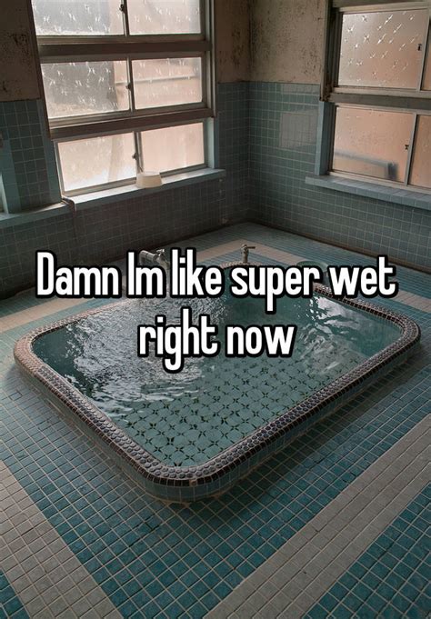 Damn Im Like Super Wet Right Now