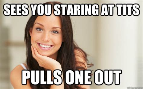 sees you staring at tits pulls one out good girl gina quickmeme