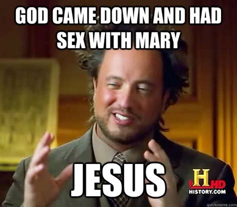 god came down and had sex with mary jesus ancient aliens quickmeme