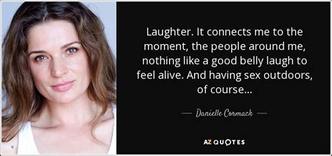 danielle cormack quote laughter it connects me to the moment the