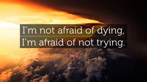 jay z quote “i m not afraid of dying i m afraid of not trying ”