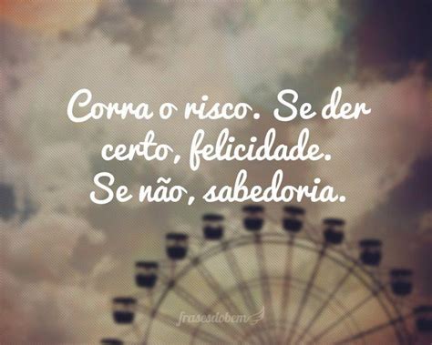 corra  risco se der certo felicidade se nao sabedoria