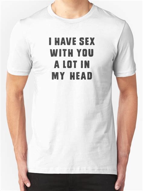 I Have Sex With You A Lot In My Head T Shirts And Hoodies By Byzmo