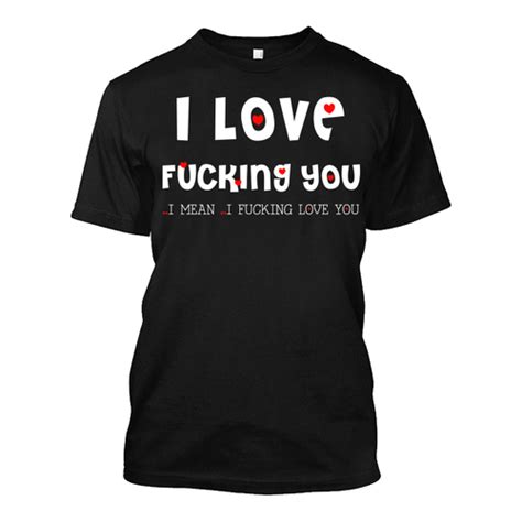 Men S I Love Fucking You I Mean I Fucking Love You Tshirt The