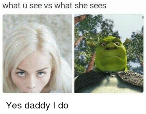 What U See Vs What She Sees Yes Daddy I Do Meme On Me Me