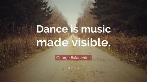 george balanchine quote dance    visible