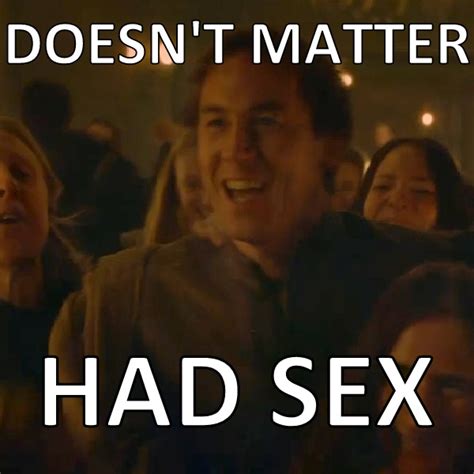 doesn t matter had sex game of thrones know your meme