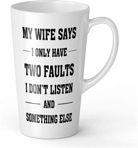My Wife Says I Only Have Two Faults I Don T Listen And Something Else