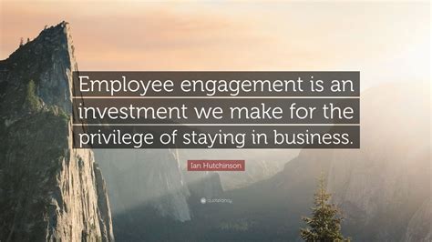 ian hutchinson quote employee engagement   investment     privilege  staying