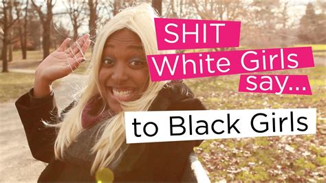 s white girls say to black girls chescaleigh white girls