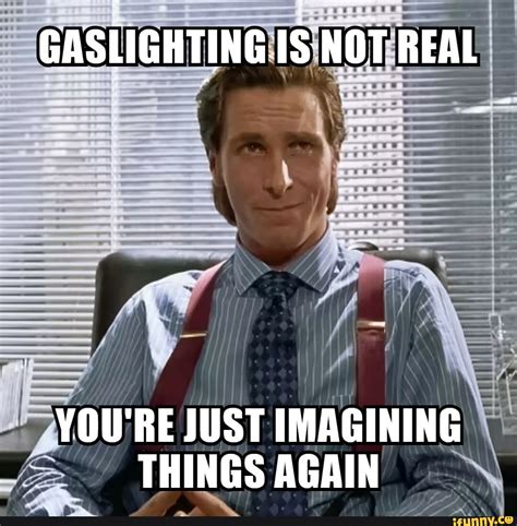 Gaslighting Is Not Real You Re Just Imagining Things Again Ifunny