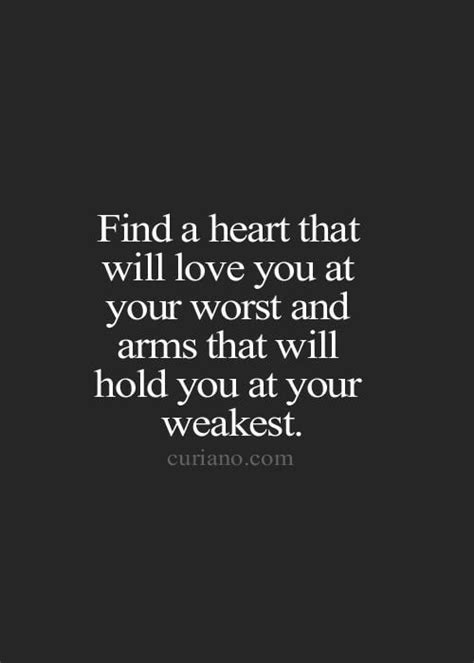 find a heart that will love you at your worst and arms that will hold you at your weakest