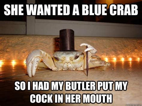 she wanted a blue crab so i had my butler put my cock in her mouth fancy crab quickmeme