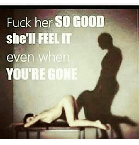Fuck Her So Good She Ll Feel It Even When You Regone