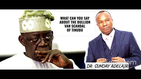 what can you say about the bullion van scandal of tinubu dr sunday