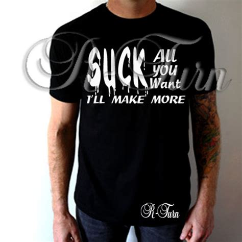 suck all you want i ll make more t shirt r turn customs
