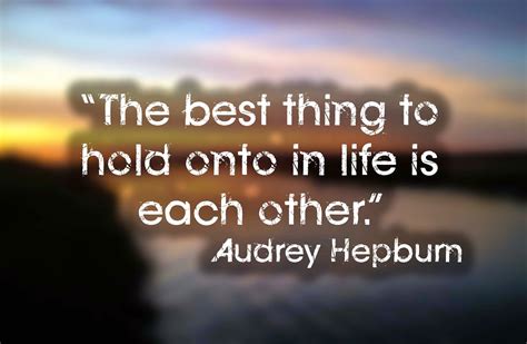 “the Best Thing To Hold Onto In Life Is Each Other