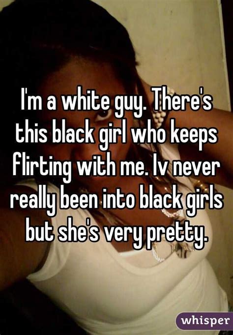 i m a white guy there s this black girl who keeps flirting with me iv never really been into
