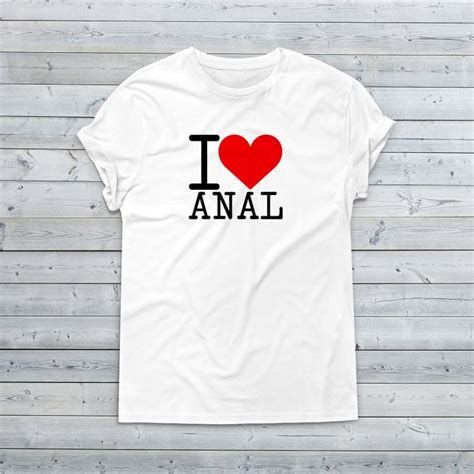 i love anal t shirt find me a t