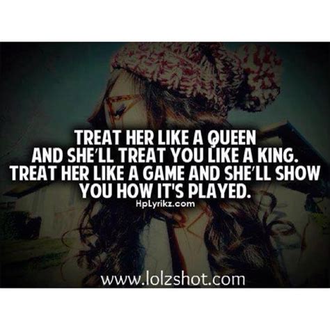 treat her like a queen and she ll treat you like a king treat her like