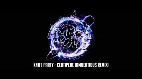 knife party centipede ambeatious remix youtube