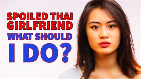 Spoiled Thai Girlfriend What Should I Do Youtube