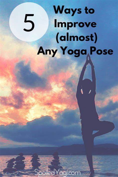 5 Easy Ways To Improve Almost Any Yoga Pose Spoiled Yogi
