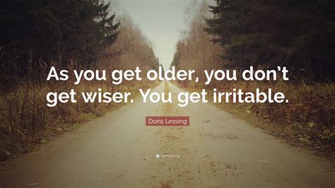doris lessing quote    older  dont  wiser   irritable